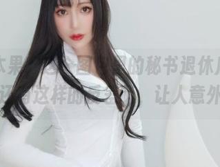 木之本果，这个图包里的秘书退休后，居然还有这样的反差萌，让人意外！